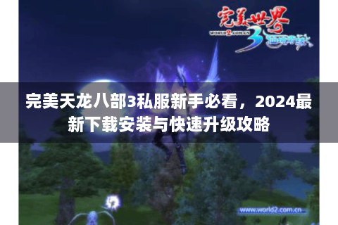 完美天龙八部3私服新手必看，2024最新下载安装与快速升级攻略