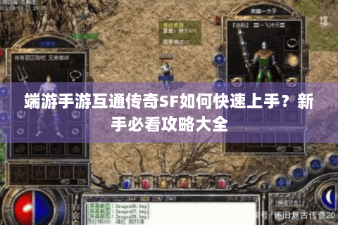 端游手游互通传奇SF如何快速上手？新手必看攻略大全