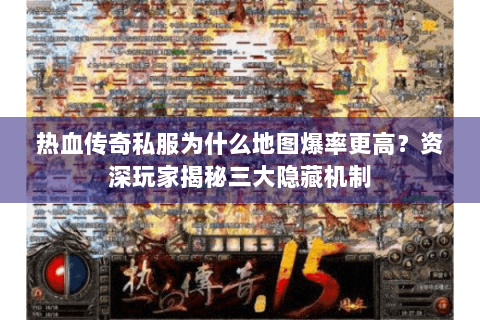 热血传奇私服为什么地图爆率更高？资深玩家揭秘三大隐藏机制
