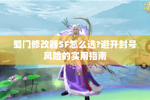蜀门修改器SF怎么选?避开封号风险的实用指南