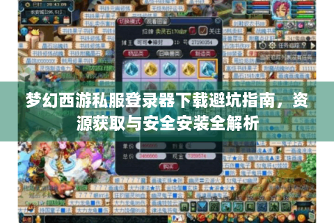 梦幻西游私服登录器下载避坑指南，资源获取与安全安装全解析