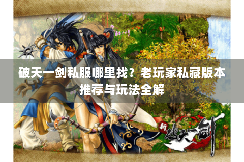 破天一剑私服哪里找？老玩家私藏版本推荐与玩法全解
