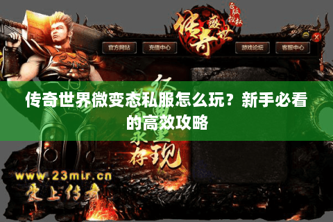 传奇世界微变态私服怎么玩？新手必看的高效攻略