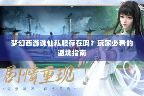 梦幻西游诛仙私服存在吗？玩家必看的避坑指南