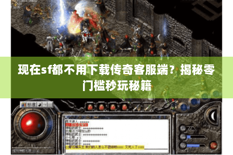 现在sf都不用下载传奇客服端？揭秘零门槛秒玩秘籍
