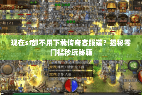 现在sf都不用下载传奇客服端？揭秘零门槛秒玩秘籍