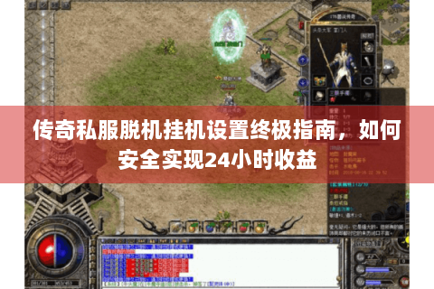传奇私服脱机挂机设置终极指南，如何安全实现24小时收益