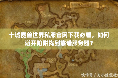 十城魔兽世界私服官网下载必看，如何避开陷阱找到靠谱服务器？