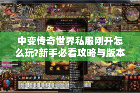 中变传奇世界私服刚开怎么玩?新手必看攻略与版本解析