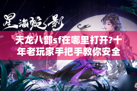 天龙八部sf在哪里打开?十年老玩家手把手教你安全入口