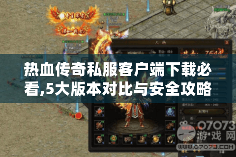热血传奇私服客户端下载必看,5大版本对比与安全攻略