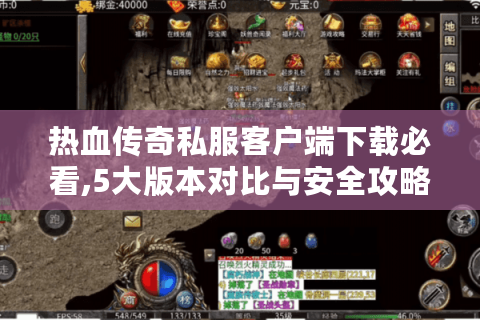 热血传奇私服客户端下载必看,5大版本对比与安全攻略