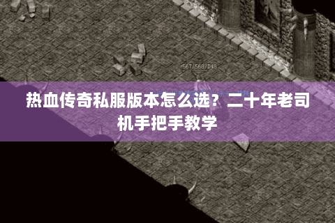 热血传奇私服版本怎么选？二十年老司机手把手教学
