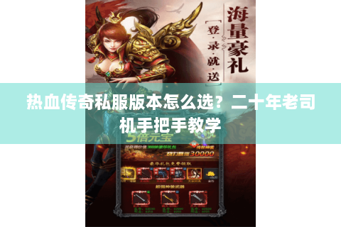 热血传奇私服版本怎么选？二十年老司机手把手教学