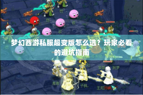 梦幻西游私服超变版怎么选？玩家必看的避坑指南