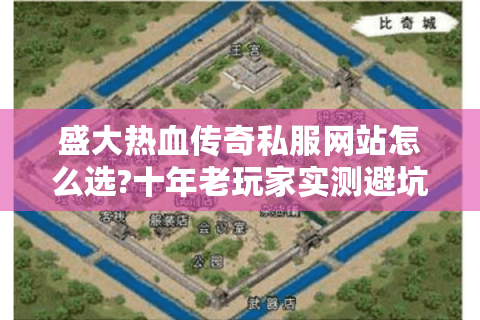 盛大热血传奇私服网站怎么选?十年老玩家实测避坑指南