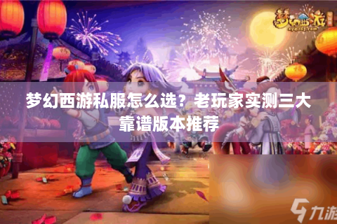 梦幻西游私服怎么选？老玩家实测三大靠谱版本推荐