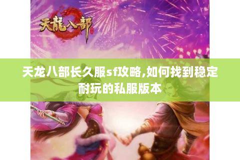 天龙八部长久服sf攻略,如何找到稳定耐玩的私服版本