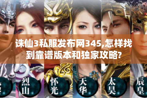 诛仙3私服发布网345,怎样找到靠谱版本和独家攻略?