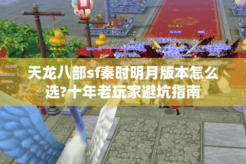天龙八部sf秦时明月版本怎么选?十年老玩家避坑指南