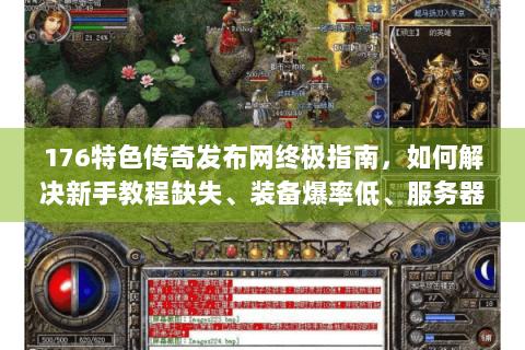 176特色传奇发布网终极指南，如何解决新手教程缺失、装备爆率低、服务器卡顿三大痛点？