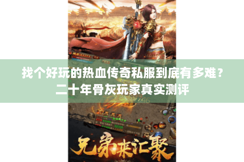 找个好玩的热血传奇私服到底有多难？二十年骨灰玩家真实测评