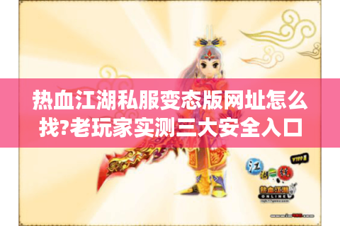 热血江湖私服变态版网址怎么找?老玩家实测三大安全入口