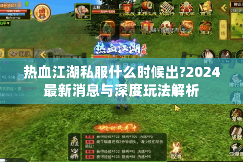 热血江湖私服什么时候出?2024最新消息与深度玩法解析