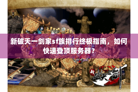 新破天一剑家sf族排行终极指南，如何快速登顶服务器？