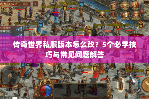 传奇世界私服版本怎么改？5个必学技巧与常见问题解答
