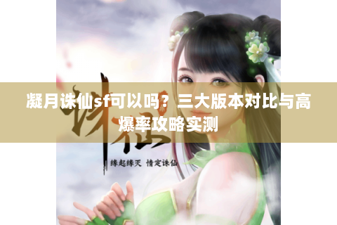 凝月诛仙sf可以吗？三大版本对比与高爆率攻略实测