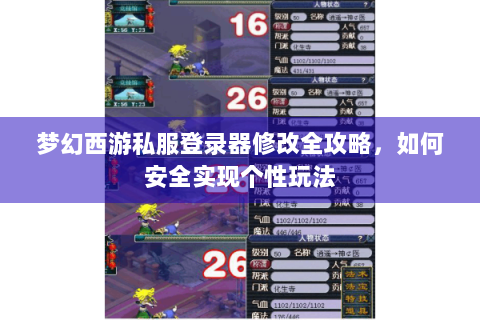 梦幻西游私服登录器修改全攻略，如何安全实现个性玩法