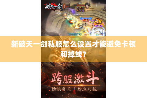 新破天一剑私服怎么设置才能避免卡顿和掉线？
