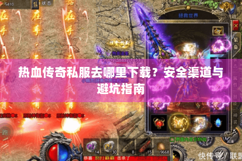 热血传奇私服去哪里下载？安全渠道与避坑指南