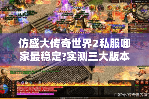 仿盛大传奇世界2私服哪家最稳定?实测三大版本避坑指南