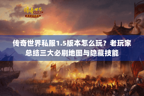 传奇世界私服1.5版本怎么玩？老玩家总结三大必刷地图与隐藏技能