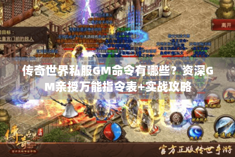 传奇世界私服GM命令有哪些？资深GM亲授万能指令表+实战攻略
