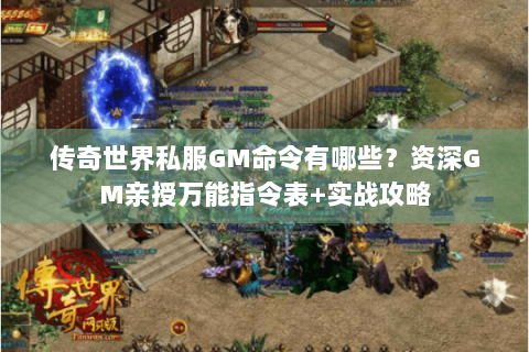 传奇世界私服GM命令有哪些？资深GM亲授万能指令表+实战攻略