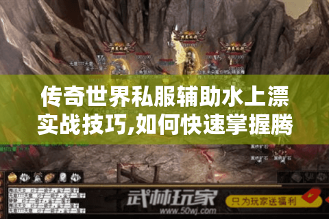 传奇世界私服辅助水上漂实战技巧,如何快速掌握腾空操作?