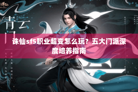 诛仙sf5职业超变怎么玩？五大门派深度培养指南