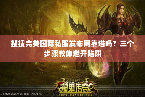 搜搜完美国际私服发布网靠谱吗？三个步骤教你避开陷阱
