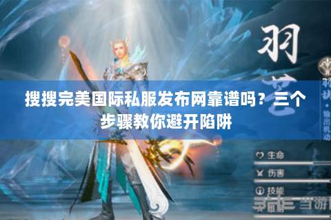搜搜完美国际私服发布网靠谱吗？三个步骤教你避开陷阱