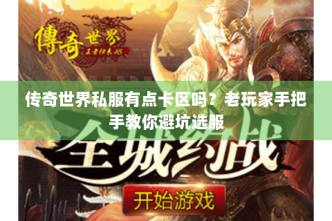 传奇世界私服有点卡区吗？老玩家手把手教你避坑选服