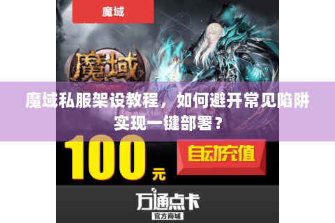 魔域私服架设教程，如何避开常见陷阱实现一键部署？