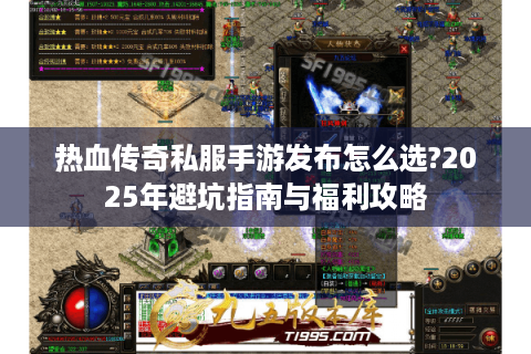 热血传奇私服手游发布怎么选?2025年避坑指南与福利攻略