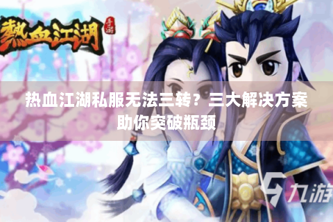 热血江湖私服无法三转？三大解决方案助你突破瓶颈
