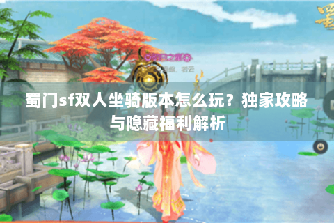 蜀门sf双人坐骑版本怎么玩？独家攻略与隐藏福利解析
