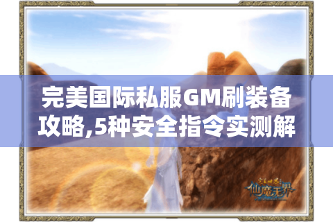 完美国际私服GM刷装备攻略,5种安全指令实测解析