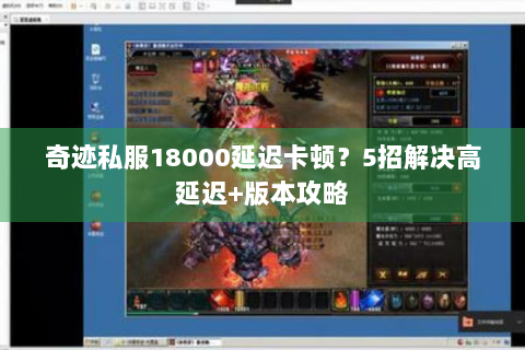 奇迹私服18000延迟卡顿？5招解决高延迟+版本攻略