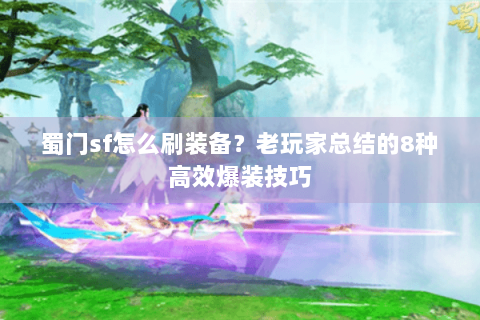 蜀门sf怎么刷装备？老玩家总结的8种高效爆装技巧